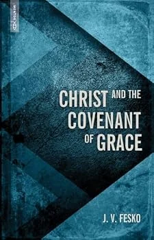 Christ and the Covenant of Grace by J. V. Fesko